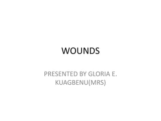 WOUNDS
PRESENTED BY GLORIA E.
KUAGBENU(MRS)
 