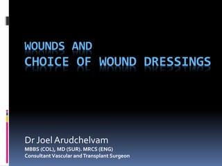 WOUNDS AND
CHOICE OF WOUND DRESSINGS
Dr Joel Arudchelvam
MBBS (COL), MD (SUR). MRCS (ENG)
ConsultantVascular andTransplant Surgeon
 