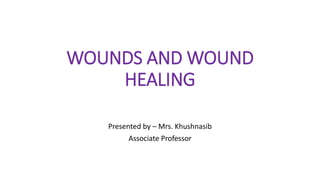 WOUNDS AND WOUND
HEALING
Presented by – Mrs. Khushnasib
Associate Professor
 