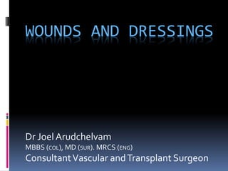 WOUNDS AND DRESSINGS
Dr Joel Arudchelvam
MBBS (COL), MD (SUR). MRCS (ENG)
ConsultantVascular andTransplant Surgeon
 