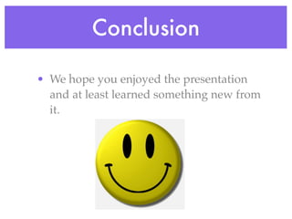 Conclusion

• We hope you enjoyed the presentation
  and at least learned something new from
  it.
 