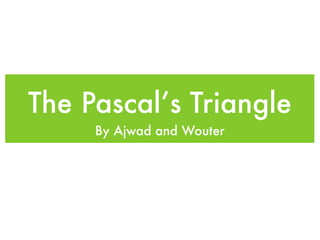 The Pascal’s Triangle
     By Ajwad and Wouter
 