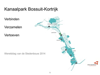 1 
Kanaalpark Bossuit-Kortrijk 
Verbinden 
Verzamelen 
Vertoeven 
Werelddag van de Stedenbouw 2014  