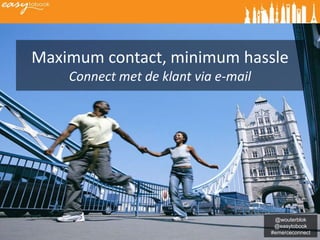 Maximum contact, minimum hassle
    Connect met de klant via e-mail




                                       @wouterblok
                                       @easytobook
                                      #emerceconnect
 