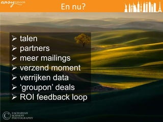 En nu?


 talen
 partners
 meer mailings
 verzend moment
 verrijken data
 ‘groupon’ deals
 ROI feedback loop
 