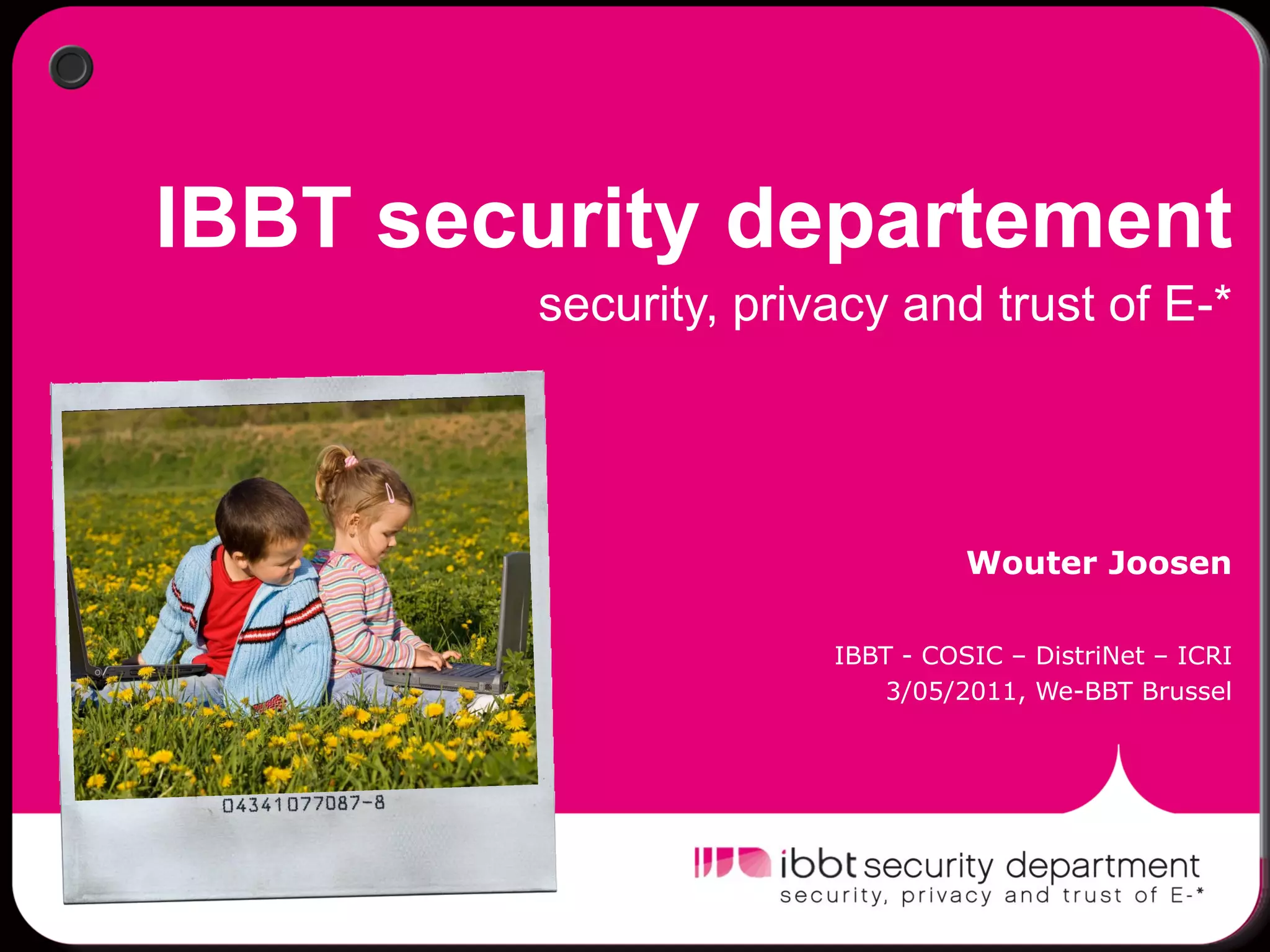 IBBT security departement
        security, privacy and trust of E-*




                                Wouter Joosen

                      IBBT - COSIC – DistriNet – ICRI
                         3/05/2011, We-BBT Brussel
 