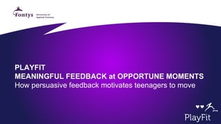 PLAYFIT MEANINGFUL FEEDBACK at OPPORTUNE MOMENTSHow persuasive feedback motivates teenagers to move  