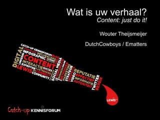 Wat is uw verhaal?
        Content: just do it!

         Wouter Theijsmeijer
    DutchCowboys / Ematters
 