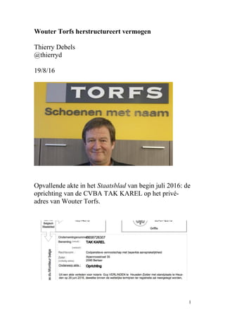 Wouter Torfs herstructureert vermogen
Thierry Debels
@thierryd
19/8/16
Opvallende akte in het Staatsblad van begin juli 2016: de
oprichting van de CVBA TAK KAREL op het privé-
adres van Wouter Torfs.
1
 