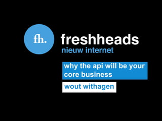 why the api will be your
core business
wout withagen
 