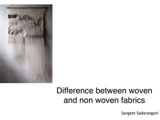 Difference between woven
and non woven fabrics
Sangeet Sadarangani
 