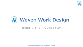 Woven Work Design
合同会社 アイティ・マネジメント研究所
Copy Right Reserved 2020 IT Management Institute
 