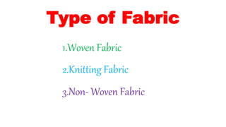 Type of Fabric
1.Woven Fabric
2.Knitting Fabric
3.Non- Woven Fabric
 