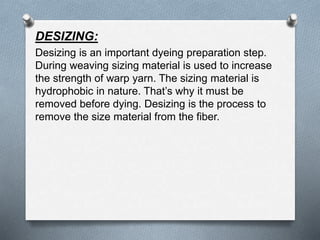 DESIZING:
Desizing is an important dyeing preparation step.
During weaving sizing material is used to increase
the strengt...
