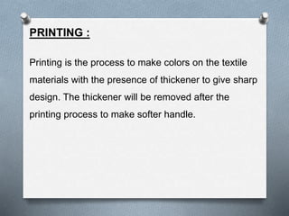 PRINTING :
Printing is the process to make colors on the textile
materials with the presence of thickener to give sharp
de...
