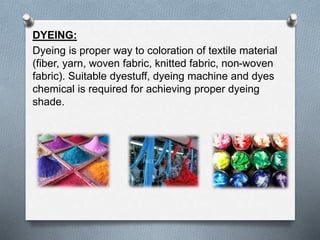 DYEING:
Dyeing is proper way to coloration of textile material
(fiber, yarn, woven fabric, knitted fabric, non-woven
fabri...