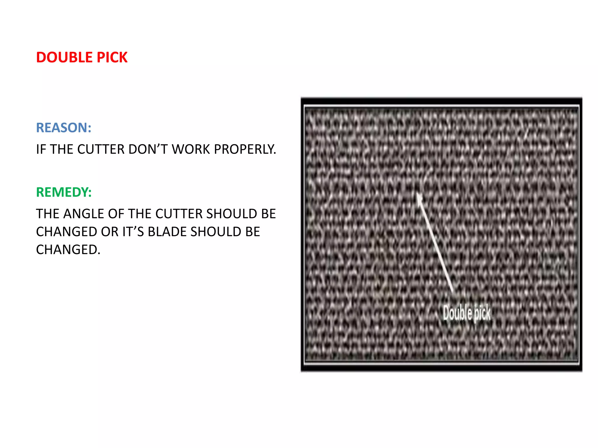 DOUBLE PICK
REASON:
IF THE CUTTER DON’T WORK PROPERLY.
REMEDY:
THE ANGLE OF THE CUTTER SHOULD BE
CHANGED OR IT’S BLADE SHOULD BE
CHANGED.
 