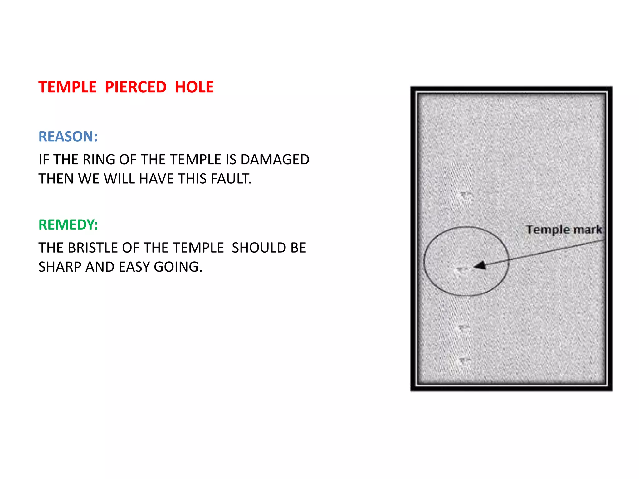 TEMPLE PIERCED HOLE
REASON:
IF THE RING OF THE TEMPLE IS DAMAGED
THEN WE WILL HAVE THIS FAULT.
REMEDY:
THE BRISTLE OF THE TEMPLE SHOULD BE
SHARP AND EASY GOING.
 