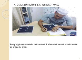 7. SHADE LOT BEFORE & AFTER WASH MAKE
11
Every approved shade lot before wash & after wash swatch should record
on shade lot chart.
 