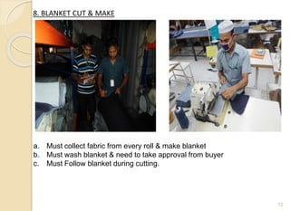 8. BLANKET CUT & MAKE
12
a. Must collect fabric from every roll & make blanket
b. Must wash blanket & need to take approval from buyer
c. Must Follow blanket during cutting.
 
