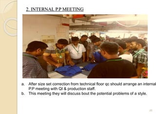 2. INTERNAL P.P MEETING
20
a. After size set correction from technical floor qc should arrange an internal
P.P meeting with QI & production staff.
b. This meeting they will discuss bout the potential problems of a style.
 