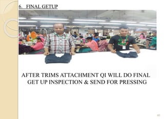 6. FINAL GETUP
40
AFTER TRIMS ATTACHMENT QI WILL DO FINAL
GET UP INSPECTION & SEND FOR PRESSING
 