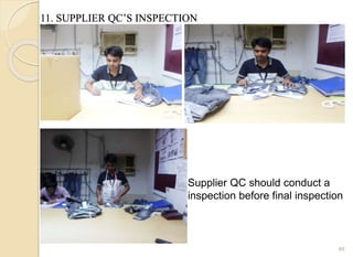 11. SUPPLIER QC’S INSPECTION
46
Supplier QC should conduct a
inspection before final inspection
 