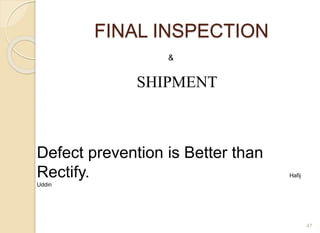 FINAL INSPECTION
47
&
SHIPMENT
Defect prevention is Better than
Rectify. Hafij
Uddin
 