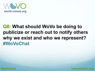 A7: I think it’s one of our core missions. It’s also
where we verge into controversy. #WoVoChat
@DustinEbaugh
A7: If WoVo doesn’t, who will speak for voice talent?
Not the union. #WoVoChat
@DustinEbaugh
A7: Very important. That’s why we’re always
publishing ‘best practices’ and pushing the envelope.
#WoVoChat
@DustinEbaugh
#WoVoChat www.worldvo.org
A7: This is one of the primary functions of an industry
trade association = World-Voices. #WoVoChat
@DustinEbaugh
 