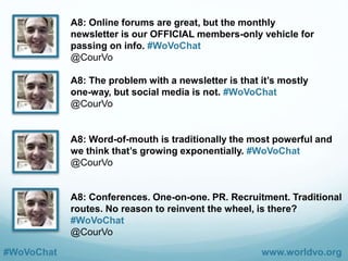 #WoVoChat www.worldvo.org
Q8: What should WoVo be doing to
publicize or reach out to notify others
why we exist and who we represent?
#WoVoChat
 