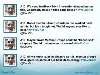 #WoVoChat www.worldvo.org
Q10: How could WoVo Meetup
groups be more successful in
furthering our mission? #WoVoChat
 