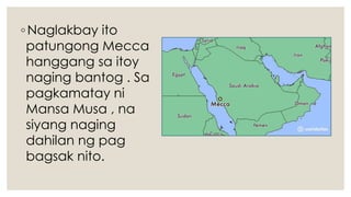 ◦Naglakbay ito
patungong Mecca
hanggang sa itoy
naging bantog . Sa
pagkamatay ni
Mansa Musa , na
siyang naging
dahilan ng pag
bagsak nito.
 