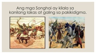 Ang mga Songhai ay kilala sa
kanilang lakas at galing sa pakikidigma.
 