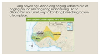 Ang bayan ng Ghana ang naging kabisera nila at
naging pinuno nila ang ilang maharlikang Dia sa
Ghana.Dia na tumutukoy sa kanilang kinikilalang bayani
o tsampiyon.
 