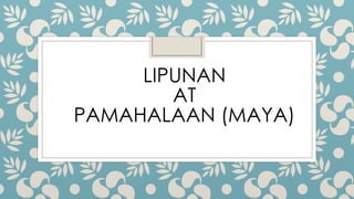 LIPUNAN
AT
PAMAHALAAN (MAYA)
 