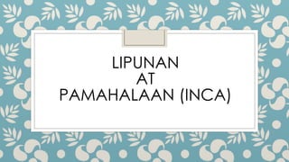 LIPUNAN
AT
PAMAHALAAN (INCA)
 
