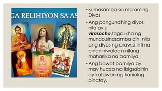 • Sumasamba sa maraming
Diyos
• Ang pangunahing diyos
nila ay si
virasocha,tagalikha ng
mundo,sinasamba din nila
ang diyos ng araw,si Inti na
pinaniniwalaan nilang
maharlika na pamilya
• Ang bawat pamilya ay
may huaca na ibigsabihin
ay katawan ng kanialng
pinatay.
 