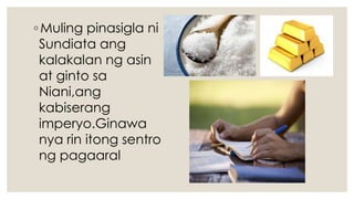 ◦Muling pinasigla ni
Sundiata ang
kalakalan ng asin
at ginto sa
Niani,ang
kabiserang
imperyo.Ginawa
nya rin itong sentro
ng pagaaral
 