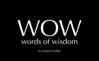 WOW
words of wisdom
    by Hussein Hallak
 