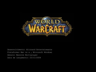 Desenvolvimento: Blizzard Enterteinmante Plataforma: Mac os x , Microsoft Windows Género: MassiveMultiplayer Data de lançamento: 23/11/2004 