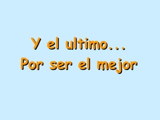 Y el ultimo... Por ser el mejor 