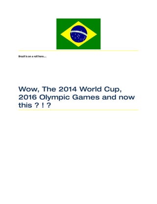 Brazil is on a roll here….




Wow, The 2014 World Cup,
2016 Olympic Games and now
this ? ! ?
 