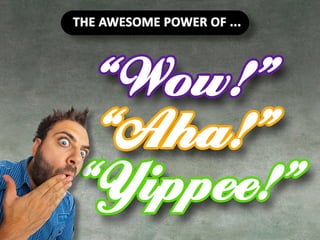 The Awesome Power of Wow, Aha and
Yippee.
 