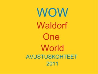 WOW Waldorf  One  World AVUSTUSKOHTEET  2011 