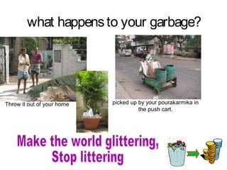 what happens to your garbage?




Throw it out of your home   picked up by your pourakarmika in
                                      the push cart.
 