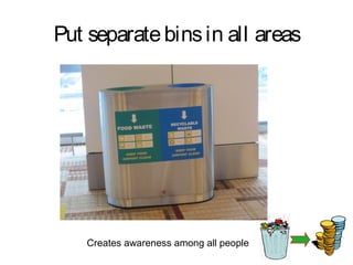 Put separate bins in all areas




    Creates awareness among all people
 
