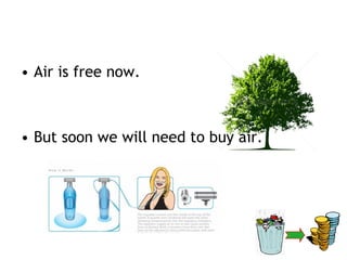 • Air is free now.



• But soon we will need to buy air.
 