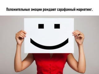 Положительные эмоции рождают сарафанный маркетинг.
 