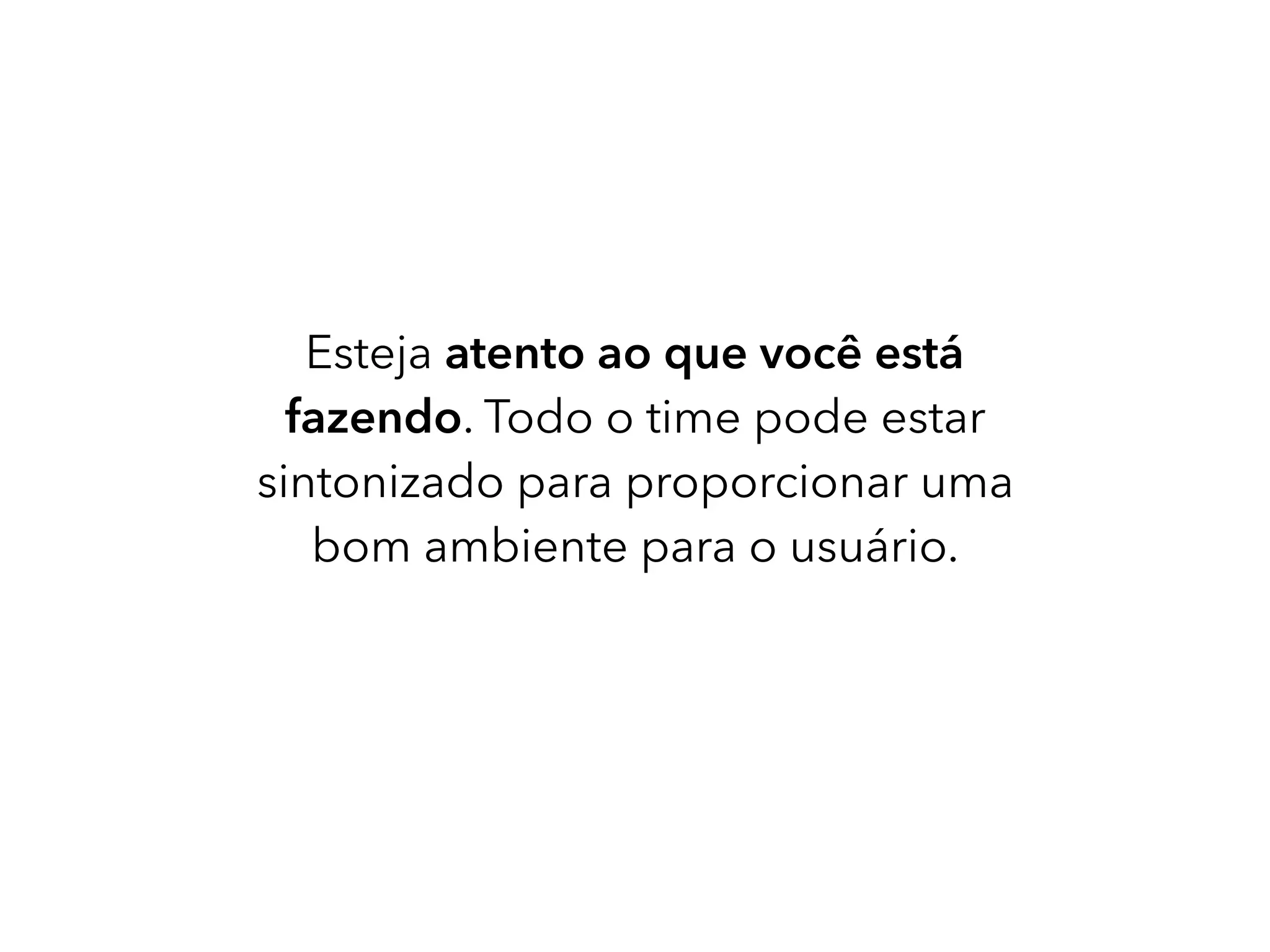 Esteja atento ao que você está
fazendo. Todo o time pode estar
sintonizado para proporcionar uma
bom ambiente para o usuário.
 