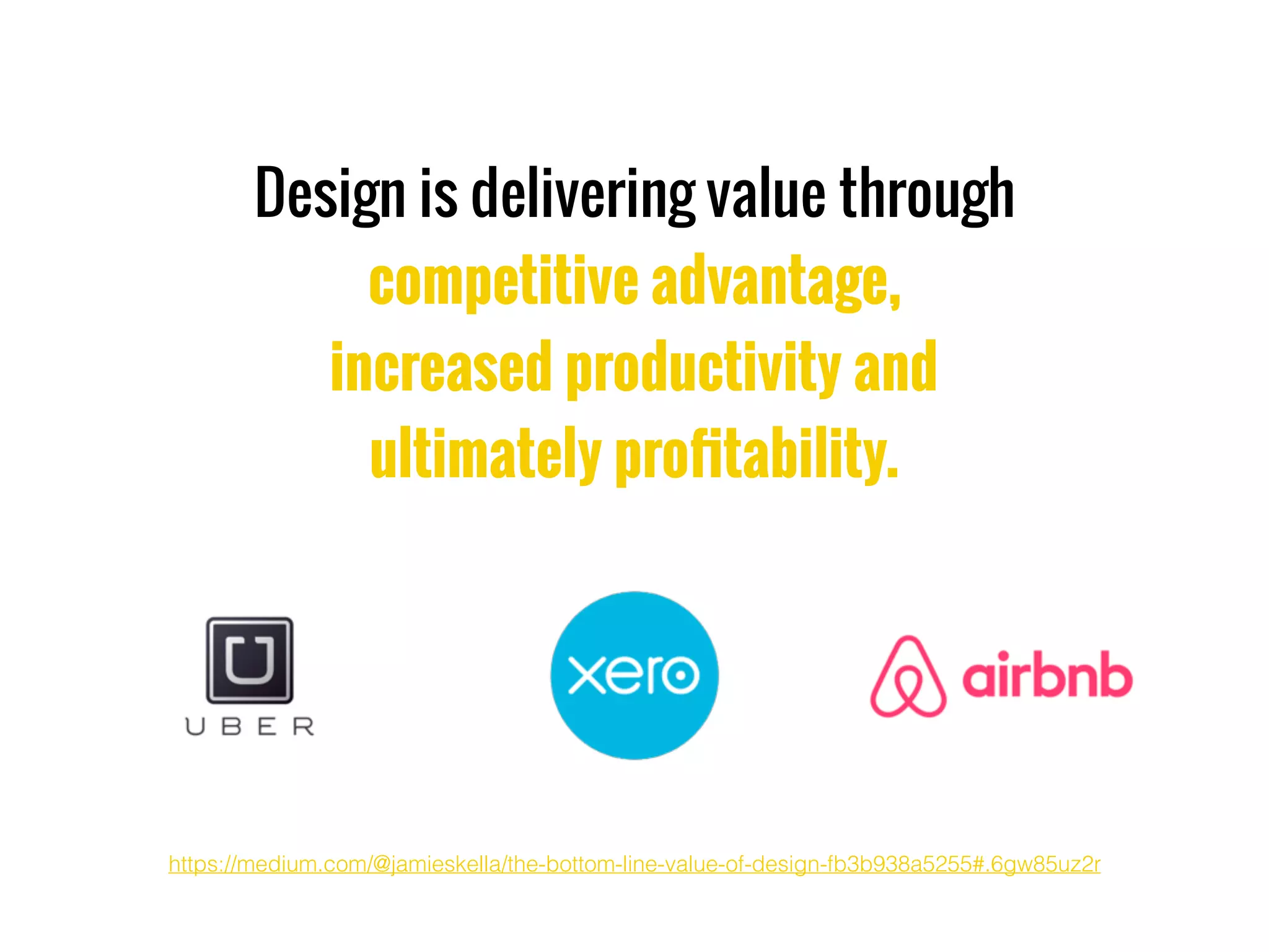Design is delivering value through
competitive advantage,
increased productivity and
ultimately proﬁtability.
https://medium.com/@jamieskella/the-bottom-line-value-of-design-fb3b938a5255#.6gw85uz2r
 
